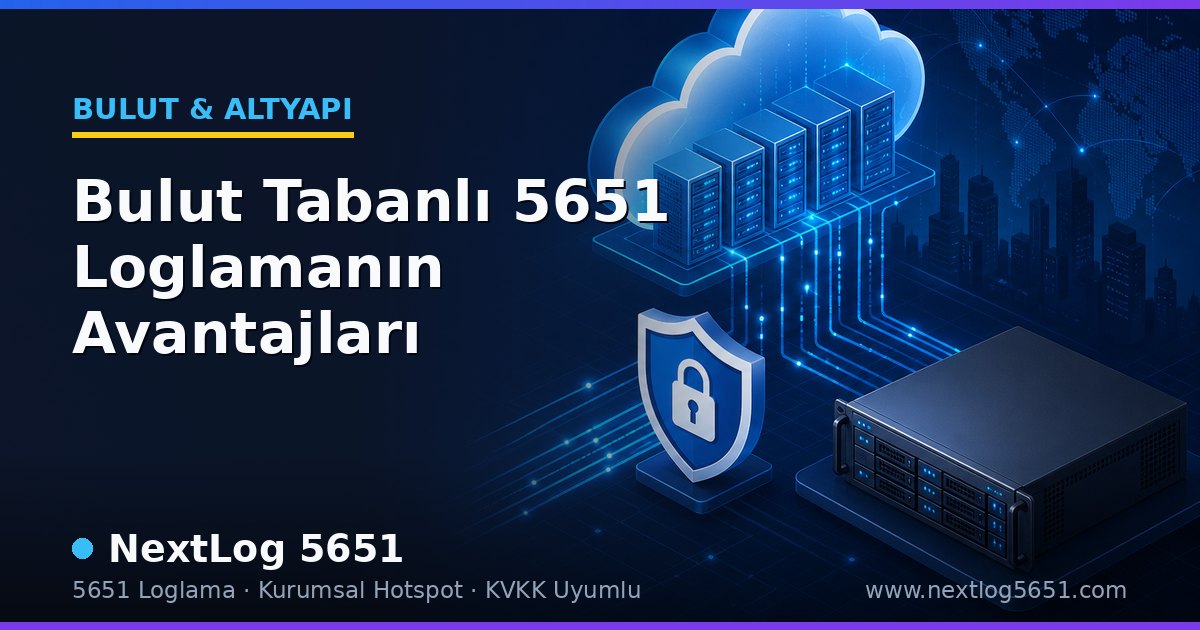 Bulut Tabanlı 5651 Loglamanın Avantajları