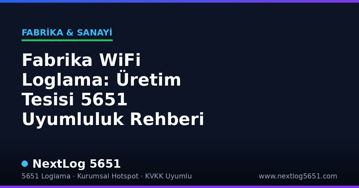 Fabrika WiFi Loglama: Üretim Tesisi 5651 Uyumluluk Rehberi