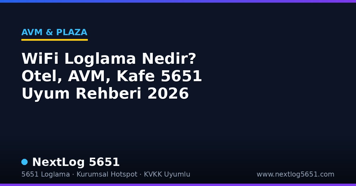 WiFi Loglama Nedir? Otel, AVM, Kafe 5651 Uyum Rehberi 2026